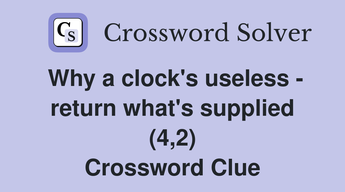 Why a clock's useless return what's supplied (4,2) Crossword Clue Answers Crossword Solver